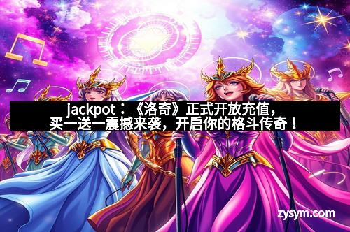 jackpot：《洛奇》正式开放充值，买一送一震撼来袭，开启你的格斗传奇！