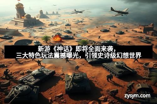 新游《神话》即将全面来袭，三大特色玩法震撼曝光，引领史诗级幻想世界